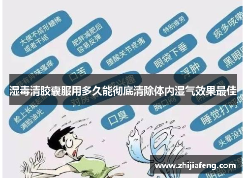 湿毒清胶囊服用多久能彻底清除体内湿气效果最佳